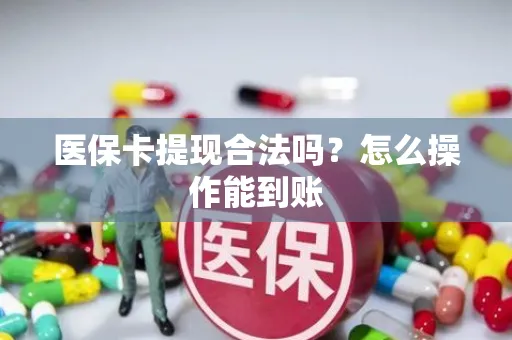 医保卡提现合法吗？怎么操作能到账